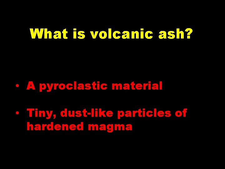 What is volcanic ash? • A pyroclastic material • Tiny, dust-like particles of hardened What is volcanic ash? • A pyroclastic material • Tiny, dust-like particles of hardened