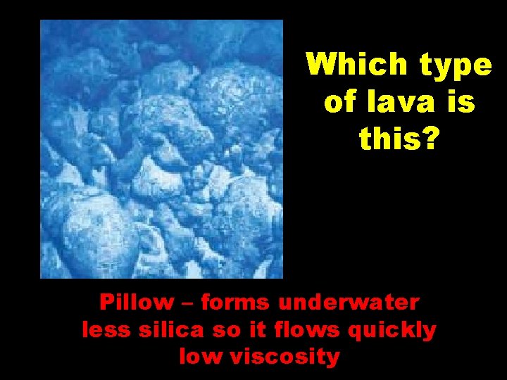 Which type of lava is this? Pillow – forms underwater less silica so it Which type of lava is this? Pillow – forms underwater less silica so it