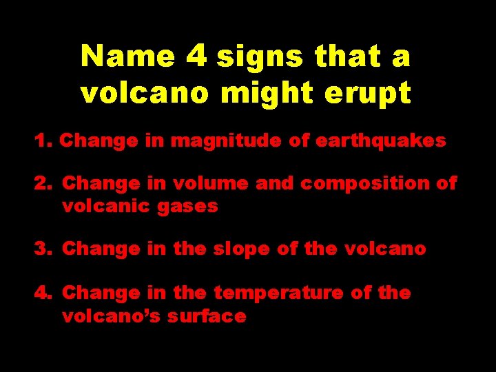 Name 4 signs that a volcano might erupt 1. Change in magnitude of earthquakes Name 4 signs that a volcano might erupt 1. Change in magnitude of earthquakes