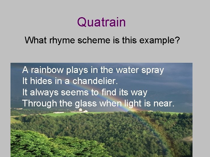 Quatrain What rhyme scheme is this example? A rainbow plays in the water spray