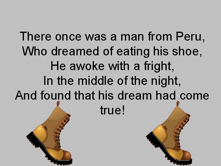 There once was a man from Peru, Who dreamed of eating his shoe, He