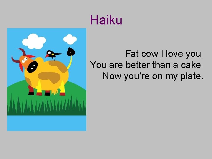 Haiku Fat cow I love you You are better than a cake Now you’re