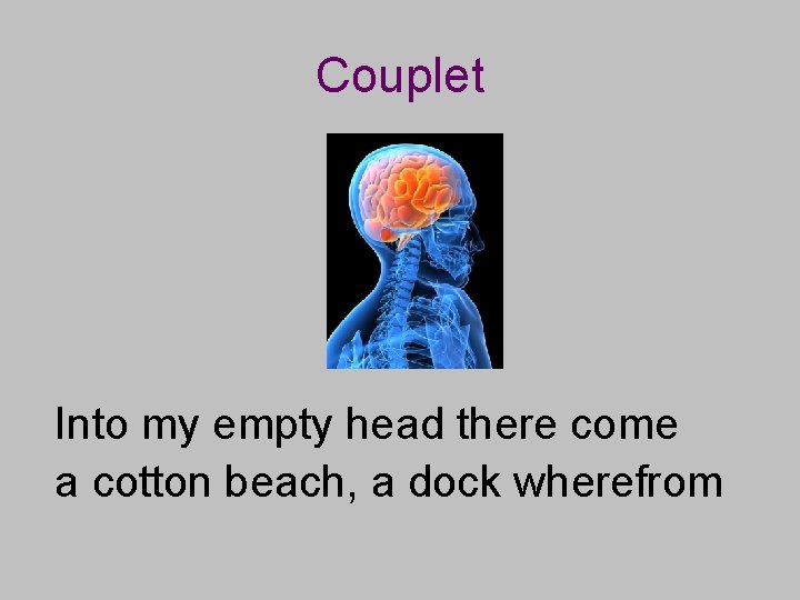 Couplet Into my empty head there come a cotton beach, a dock wherefrom 