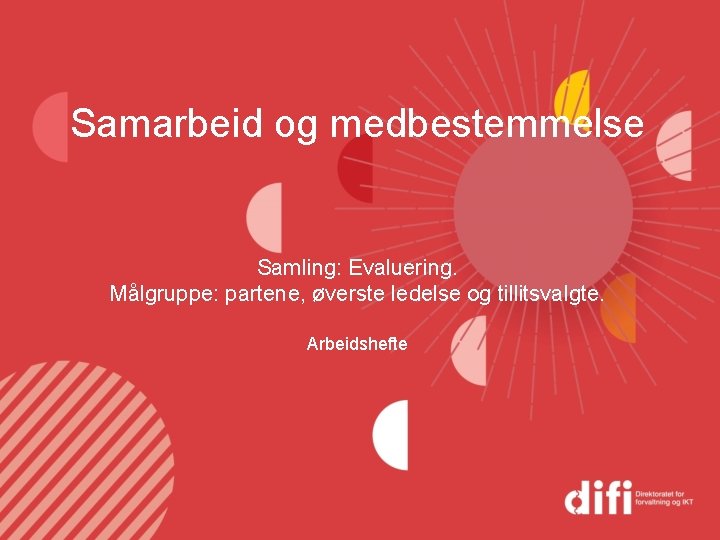 Samarbeid og medbestemmelse Samling: Evaluering. Målgruppe: partene, øverste ledelse og tillitsvalgte. Arbeidshefte 