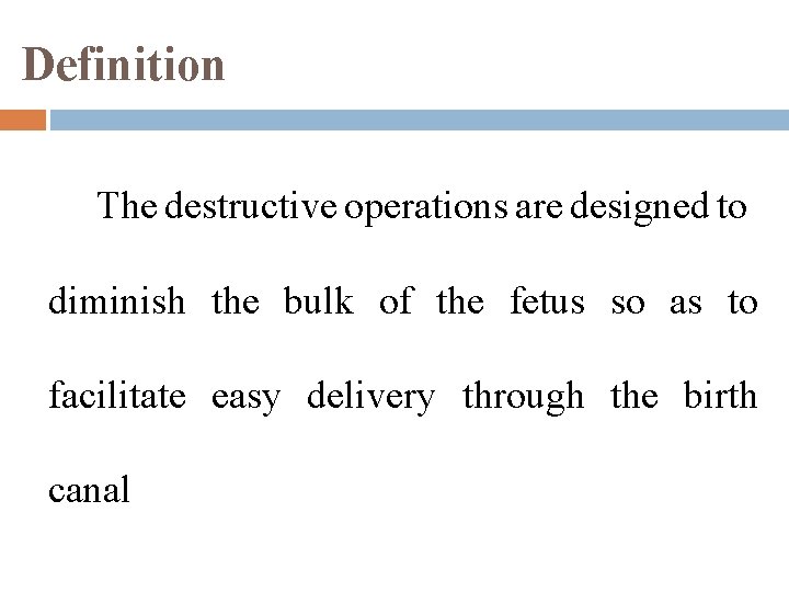 Definition The destructive operations are designed to diminish the bulk of the fetus so