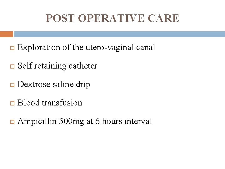 POST OPERATIVE CARE Exploration of the utero-vaginal canal Self retaining catheter Dextrose saline drip