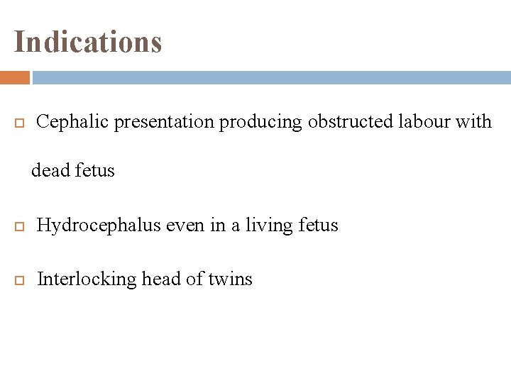 Indications Cephalic presentation producing obstructed labour with dead fetus Hydrocephalus even in a living