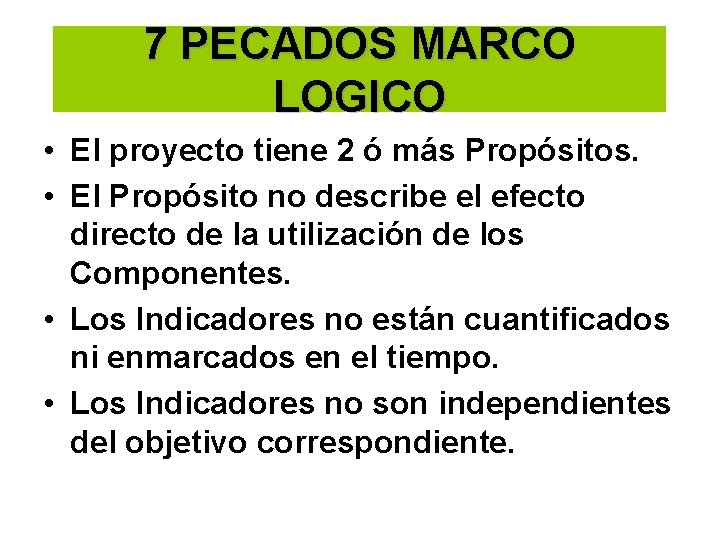 7 PECADOS MARCO LOGICO • El proyecto tiene 2 ó más Propósitos. • El