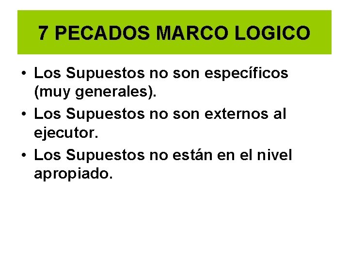 7 PECADOS MARCO LOGICO • Los Supuestos no son específicos (muy generales). • Los