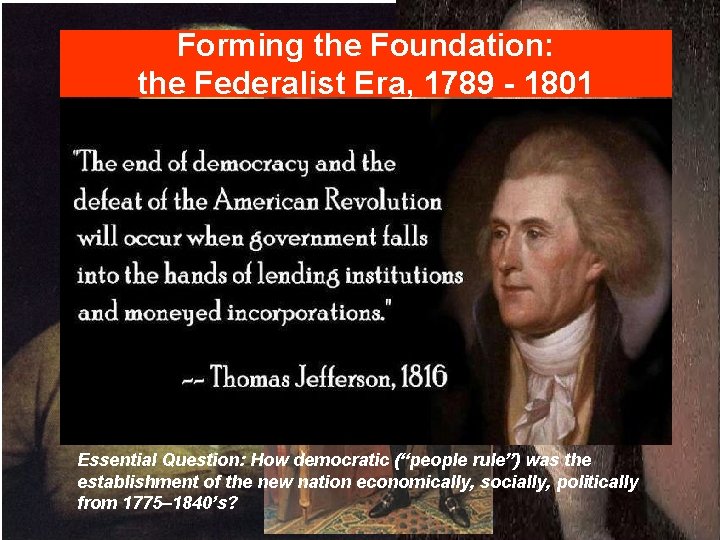 Forming the Foundation: the Federalist Era, 1789 - 1801 Essential Question: How democratic (“people