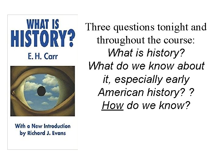 Three questions tonight and throughout the course: What is history? What do we know
