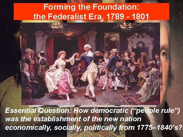 Forming the Foundation: the Federalist Era, 1789 - 1801 Essential Question: How democratic (“people