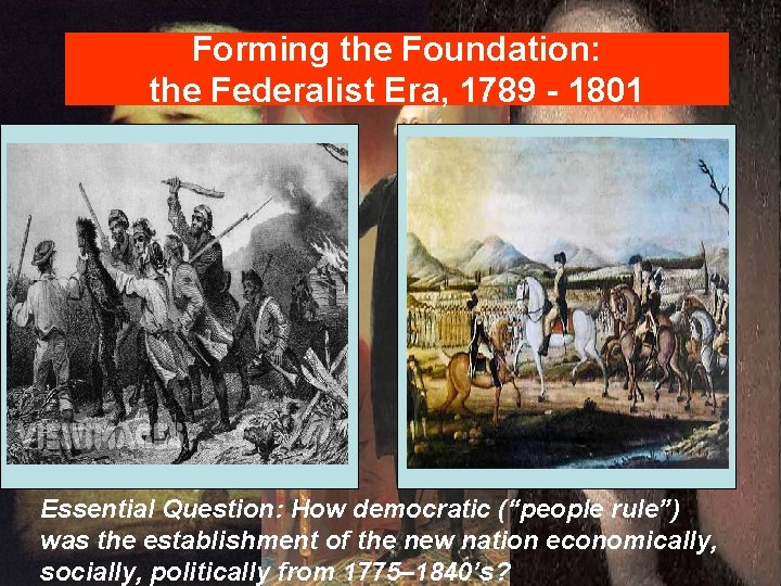 Forming the Foundation: the Federalist Era, 1789 - 1801 Essential Question: How democratic (“people