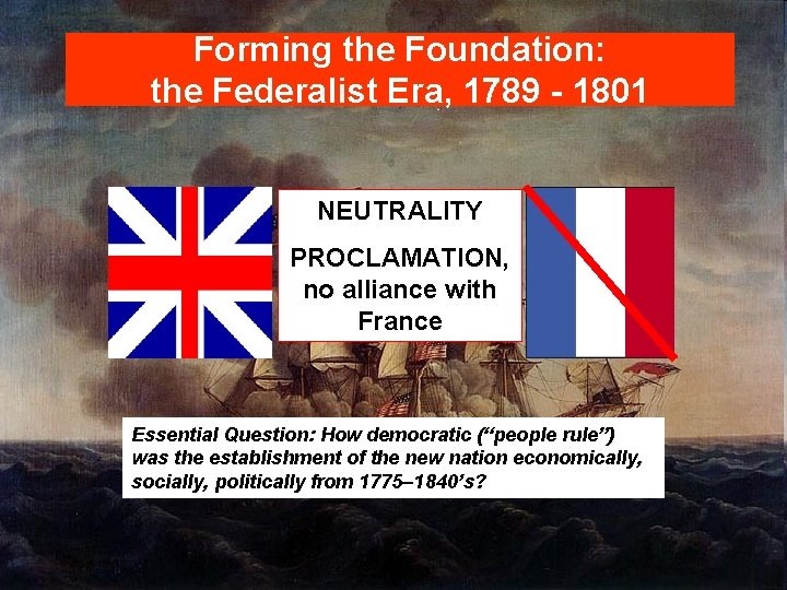 Forming the Foundation: the Federalist Era, 1789 - 1801 Outline 1793 2. Neutrality Proclamation,