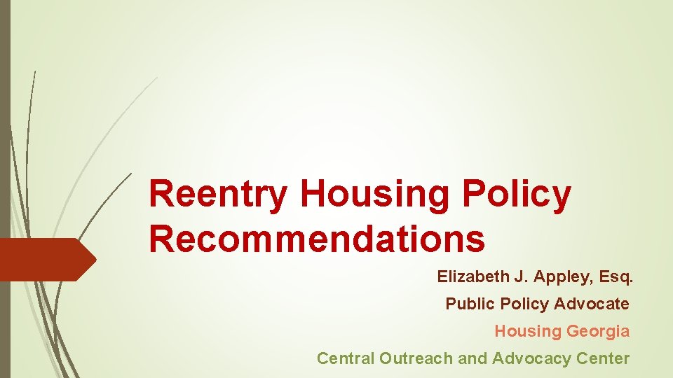 Reentry Housing Policy Recommendations Elizabeth J. Appley, Esq. Public Policy Advocate Housing Georgia Central