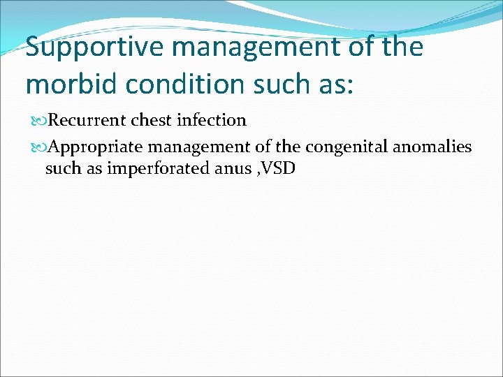 Supportive management of the morbid condition such as: Recurrent chest infection Appropriate management of