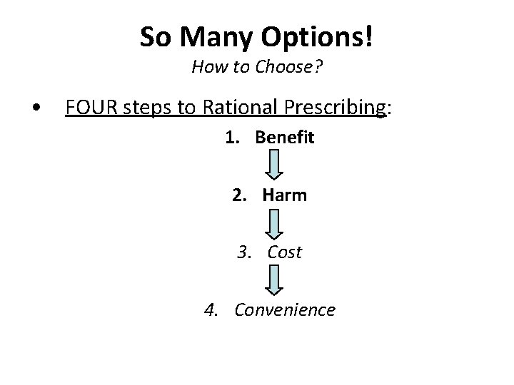 So Many Options! How to Choose? • FOUR steps to Rational Prescribing: 1. Benefit