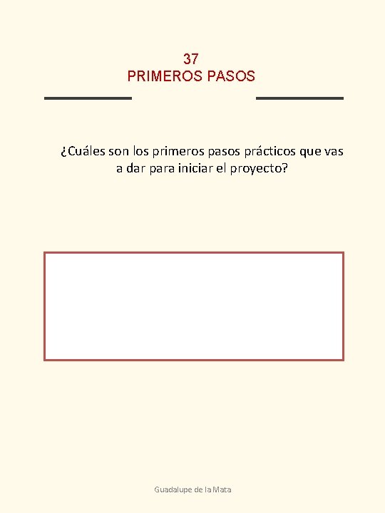 37 PRIMEROS PASOS ¿Cuáles son los primeros pasos prácticos que vas a dar para