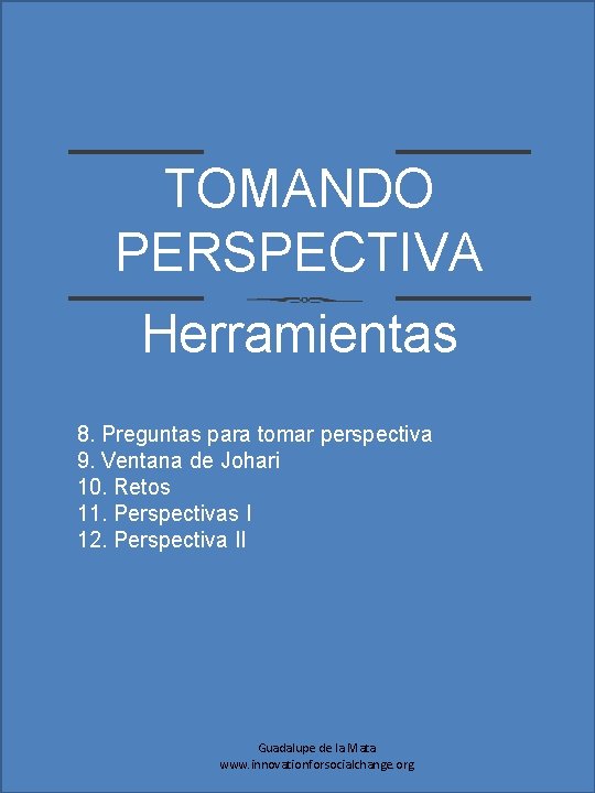 TOMANDO PERSPECTIVA Herramientas 8. Preguntas para tomar perspectiva 9. Ventana de Johari 10. Retos