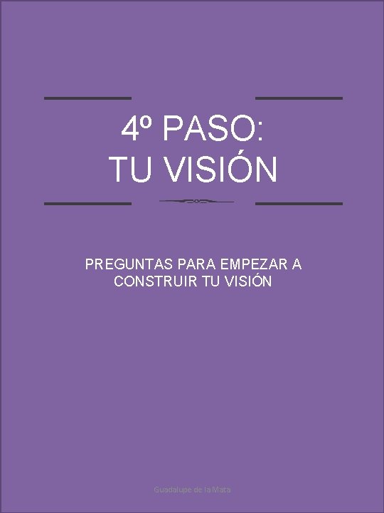 4º PASO: TU VISIÓN PREGUNTAS PARA EMPEZAR A CONSTRUIR TU VISIÓN Guadalupe de la