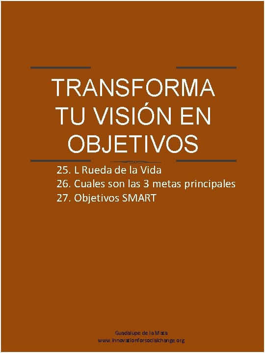 TRANSFORMA TU VISIÓN EN OBJETIVOS 25. L Rueda de la Vida 26. Cuales son