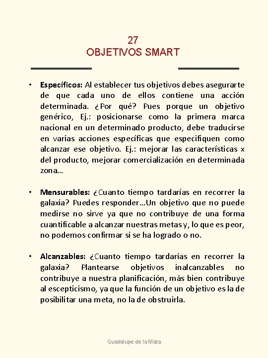 27 OBJETIVOS SMART • Específicos: Al establecer tus objetivos debes asegurarte de que cada