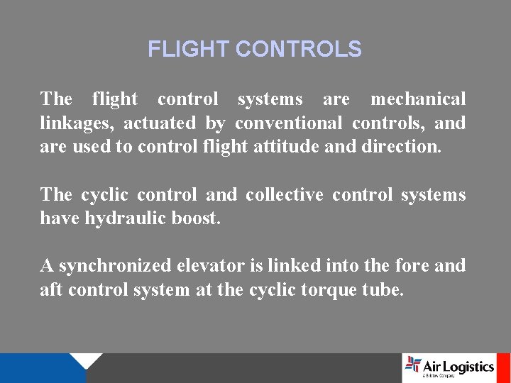 FLIGHT CONTROLS The flight control systems are mechanical linkages, actuated by conventional controls, and