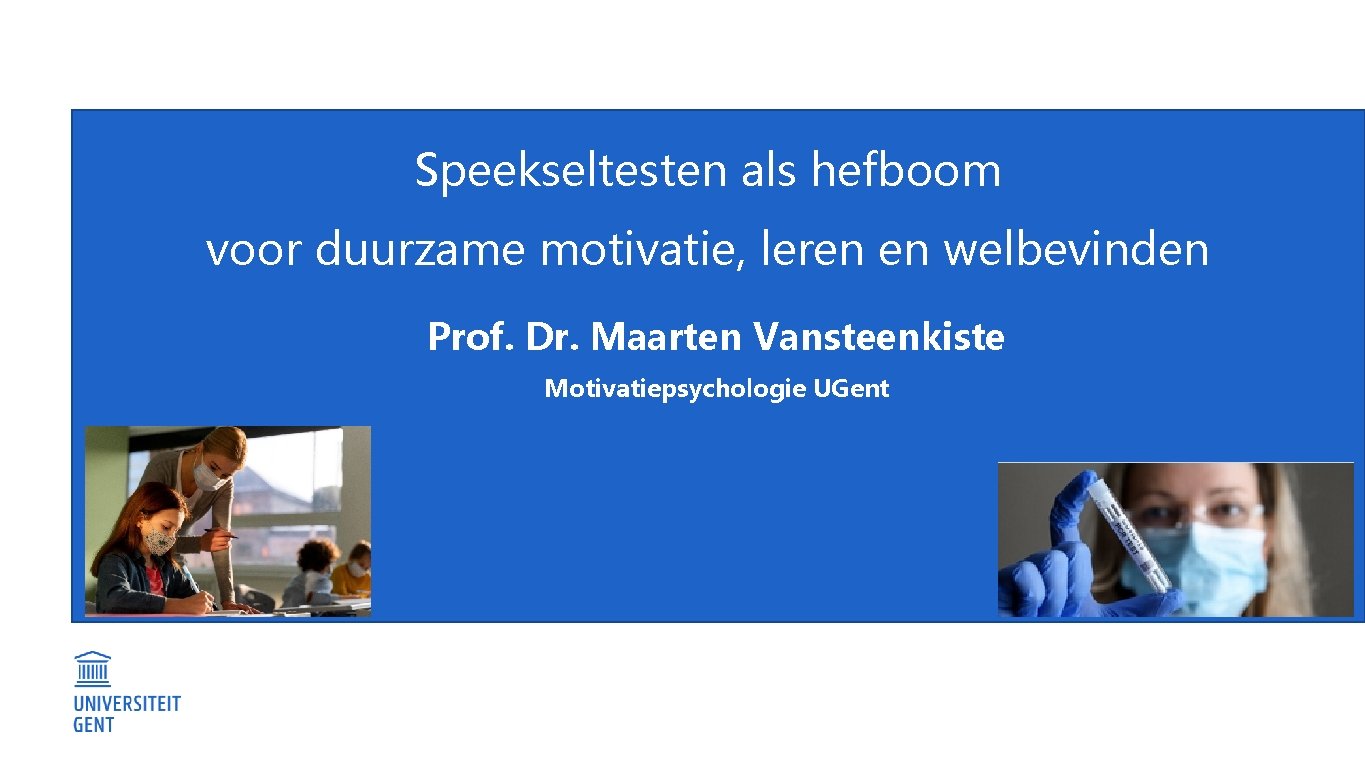 Speekseltesten als hefboom voor duurzame motivatie, leren en welbevinden Prof. Dr. Maarten Vansteenkiste Motivatiepsychologie