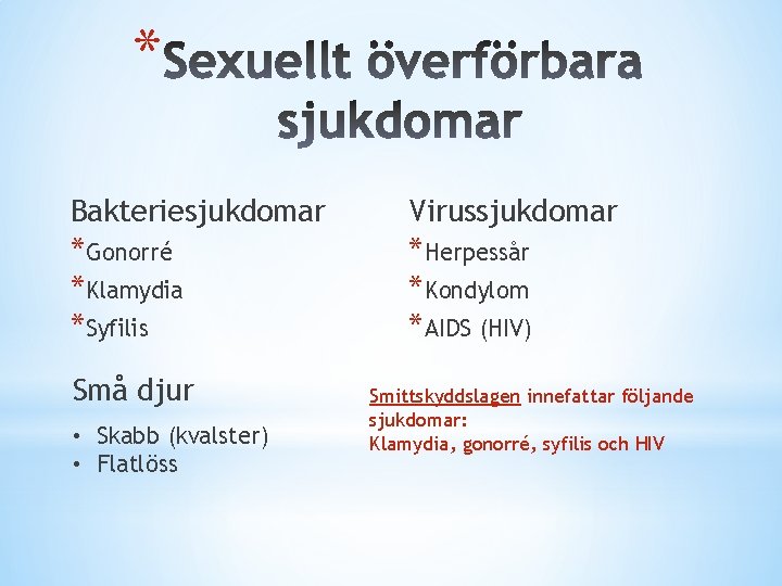 * Bakteriesjukdomar *Gonorré *Klamydia *Syfilis Små djur • Skabb (kvalster) • Flatlöss Virussjukdomar *Herpessår