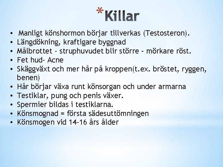 * • • • Manligt könshormon börjar tillverkas (Testosteron). Längdökning, kraftigare byggnad Målbrottet -