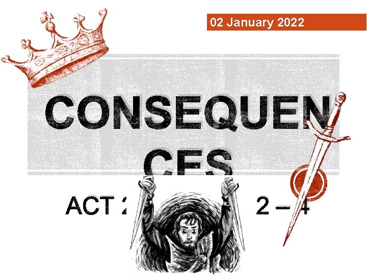 02 January 2022 CONSEQUEN CES ACT 2, SCENES 2 – 4 