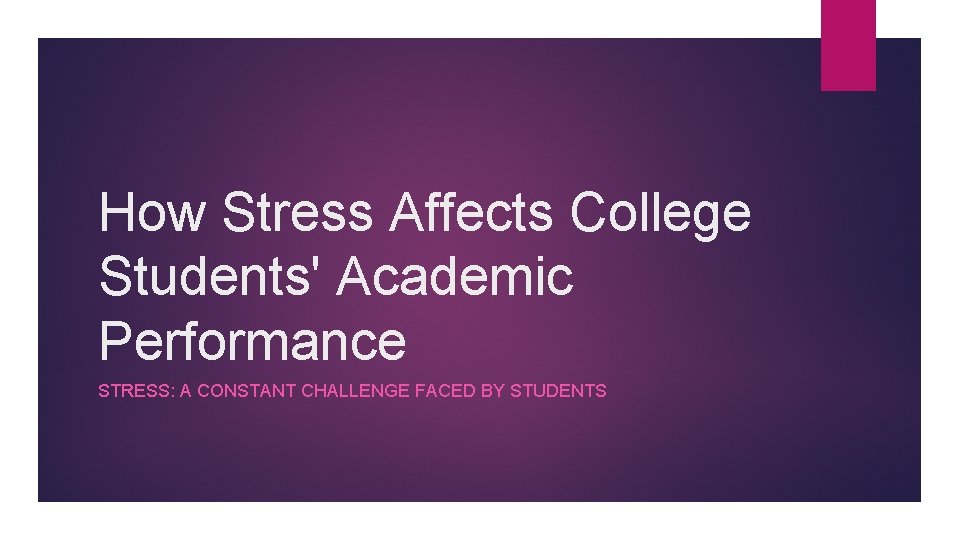 How Stress Affects College Students' Academic Performance STRESS: A CONSTANT CHALLENGE FACED BY STUDENTS