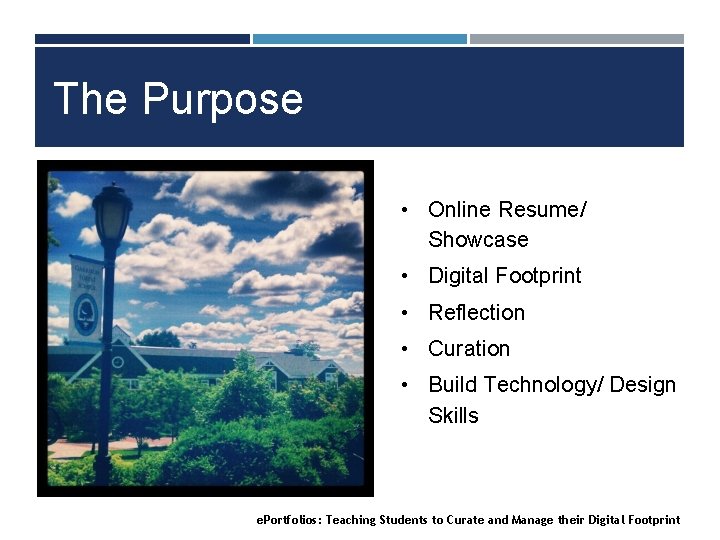 The Purpose • Online Resume/ Showcase • Digital Footprint • Reflection • Curation •