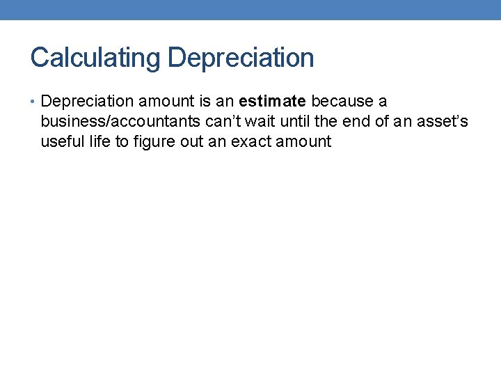 Calculating Depreciation • Depreciation amount is an estimate because a business/accountants can’t wait until