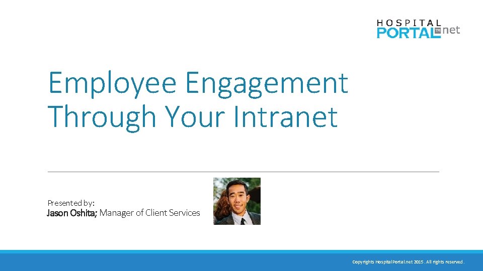 Employee Engagement Through Your Intranet Presented by: Jason Oshita; Manager of Client Services Copyrights