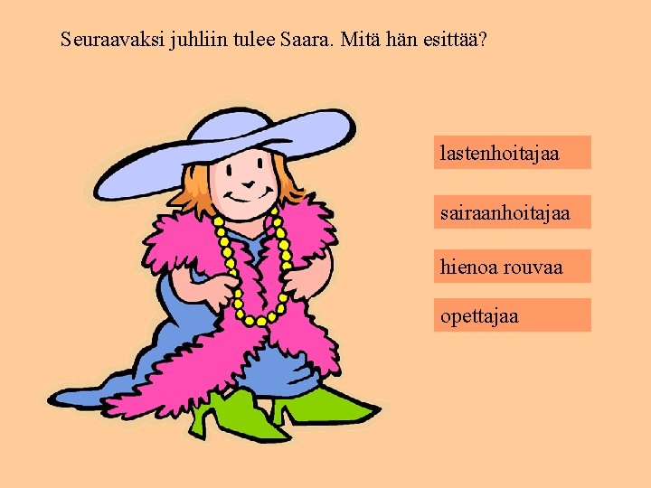 Seuraavaksi juhliin tulee Saara. Mitä hän esittää? lastenhoitajaa sairaanhoitajaa hienoa rouvaa opettajaa 