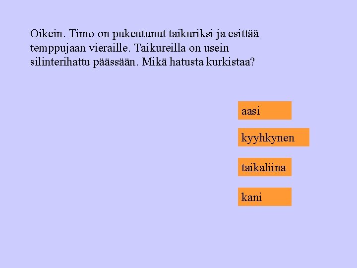 Oikein. Timo on pukeutunut taikuriksi ja esittää temppujaan vieraille. Taikureilla on usein silinterihattu päässään.