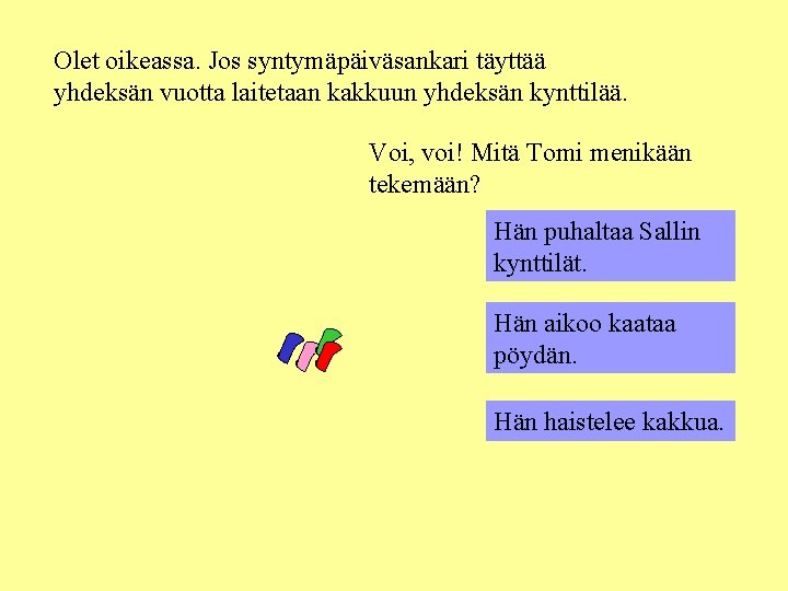 Olet oikeassa. Jos syntymäpäiväsankari täyttää yhdeksän vuotta laitetaan kakkuun yhdeksän kynttilää. Voi, voi! Mitä