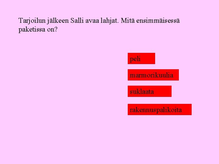Tarjoilun jälkeen Salli avaa lahjat. Mitä ensimmäisessä paketissa on? peli marmorikuulia suklaata rakennuspalikoita 