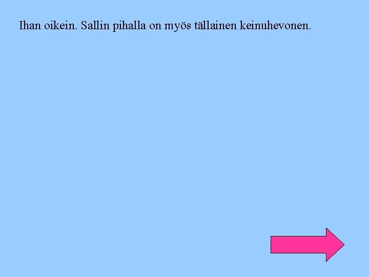 Ihan oikein. Sallin pihalla on myös tällainen keinuhevonen. 