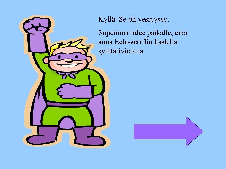 Kyllä. Se oli vesipyssy. Superman tulee paikalle, eikä anna Eetu-seriffin kastella synttärivieraita. 