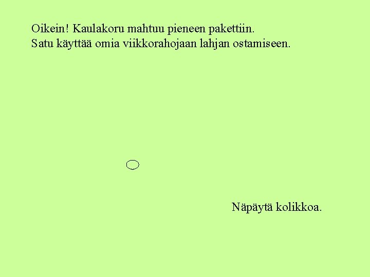 Oikein! Kaulakoru mahtuu pieneen pakettiin. Satu käyttää omia viikkorahojaan lahjan ostamiseen. Näpäytä kolikkoa. 
