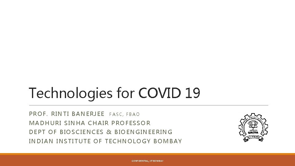 Technologies for COVID 19 PROF. RINTI BANERJEE FASC, FBAO MADHURI SINHA CHAIR PROFESSOR DEPT