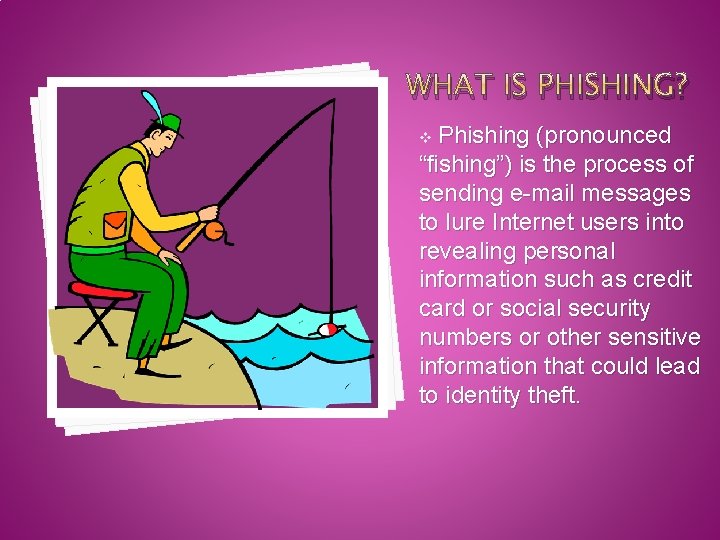 WHAT IS PHISHING? Phishing (pronounced “fishing”) is the process of sending e-mail messages to