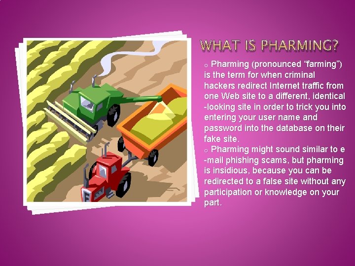 WHAT IS PHARMING? Pharming (pronounced “farming”) is the term for when criminal hackers redirect