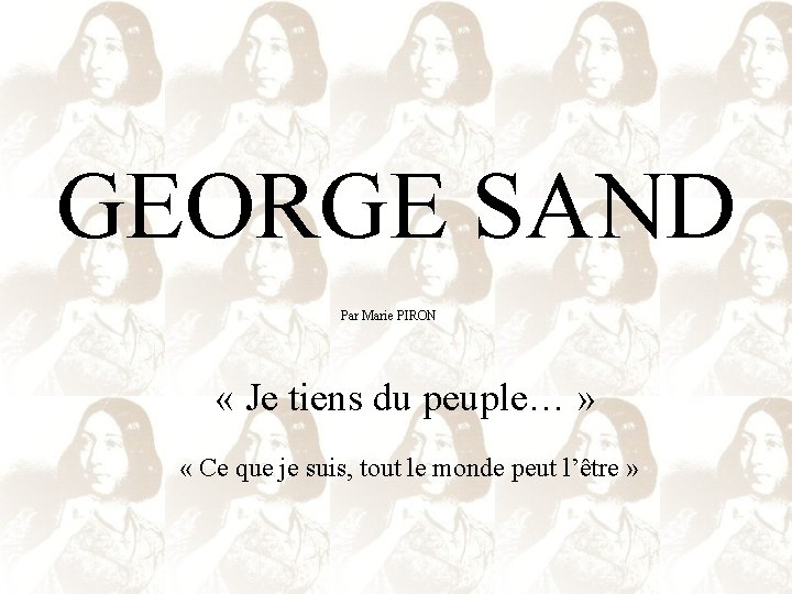 GEORGE SAND Par Marie PIRON « Je tiens du peuple… » « Ce que