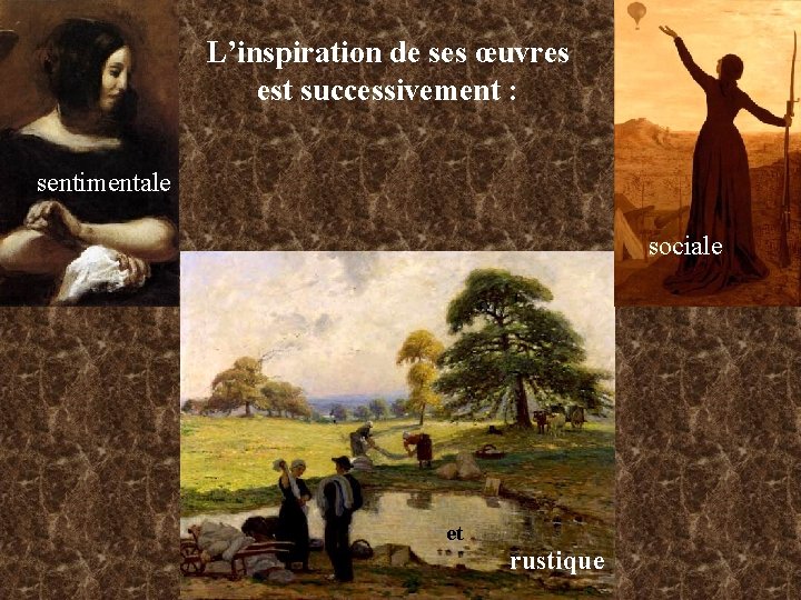 L’inspiration de ses œuvres est successivement : sentimentale sociale et rustique 