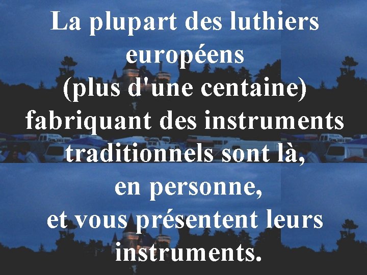 La plupart des luthiers européens (plus d'une centaine) fabriquant des instruments traditionnels sont là,