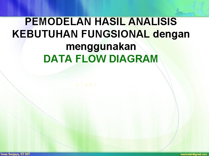 PEMODELAN HASIL ANALISIS KEBUTUHAN FUNGSIONAL dengan menggunakan DATA FLOW DIAGRAM oleh: 