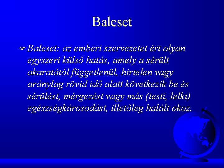Baleset F Baleset: az emberi szervezetet ért olyan egyszeri külső hatás, amely a sérült